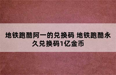 地铁跑酷阿一的兑换码 地铁跑酷永久兑换码1亿金币